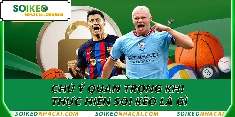Chú ý quan trọng khi thực hiện soi kèo là gì