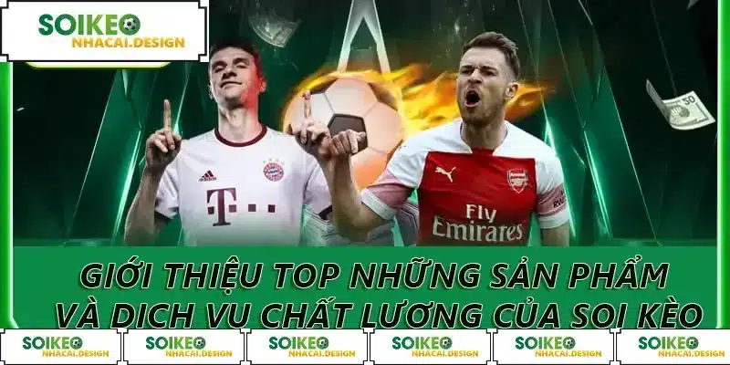 Giới thiệu top những sản phẩm và dịch vụ chất lượng của Soi Kèo